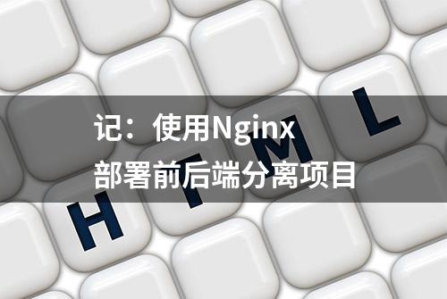 记：使用Nginx 部署前后端分离项目