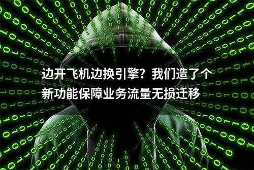 边开飞机边换引擎？我们造了个新功能保障业务流量无损迁移