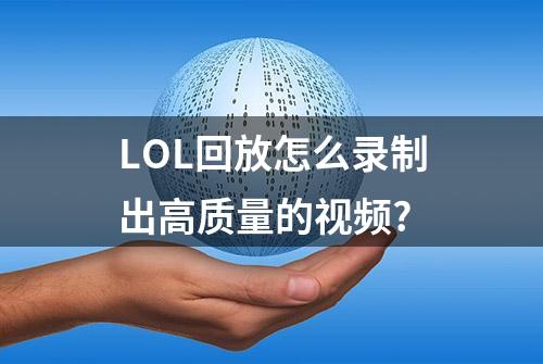 LOL回放怎么录制出高质量的视频?