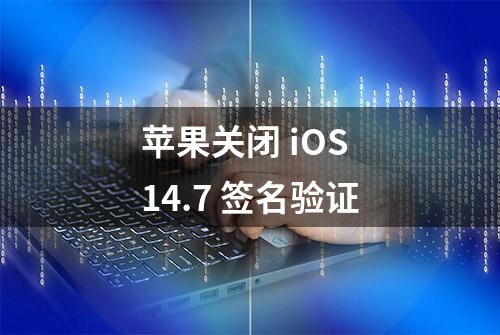 苹果关闭 iOS 14.7 签名验证