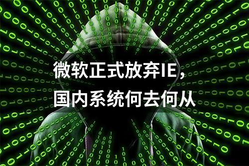 微软正式放弃IE，国内系统何去何从