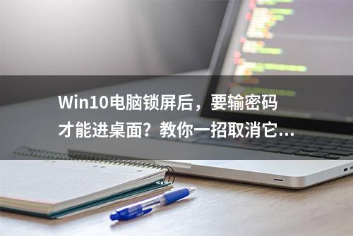 Win10电脑锁屏后，要输密码才能进桌面？教你一招取消它！