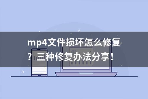 mp4文件损坏怎么修复？三种修复办法分享！