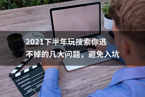 2021下半年玩搜索你逃不掉的几大问题，避免入坑