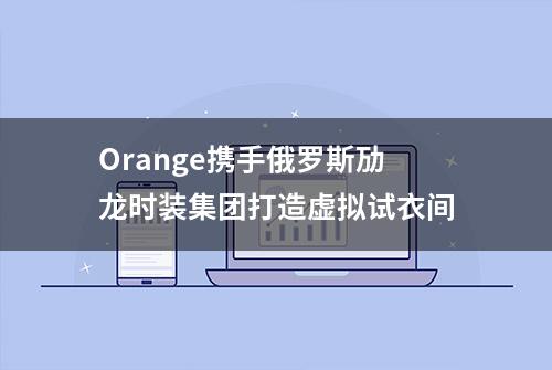 Orange携手俄罗斯劢龙时装集团打造虚拟试衣间