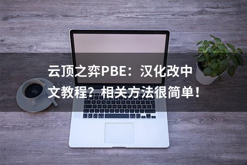 云顶之弈PBE：汉化改中文教程？相关方法很简单！