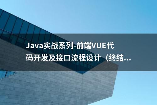 Java实战系列-前端VUE代码开发及接口流程设计（终结篇）