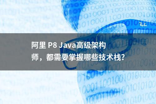 阿里 P8 Java高级架构师，都需要掌握哪些技术栈？