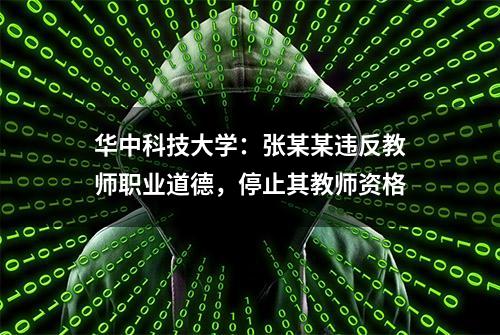 华中科技大学：张某某违反教师职业道德，停止其教师资格