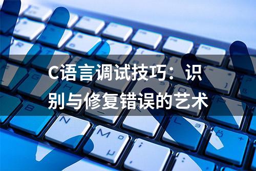 C语言调试技巧：识别与修复错误的艺术