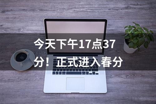 今天下午17点37分！正式进入春分