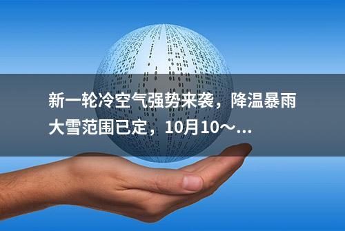 新一轮冷空气强势来袭，降温暴雨大雪范围已定，10月10～12日天气