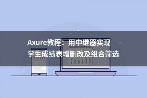 Axure教程：用中继器实现学生成绩表增删改及组合筛选