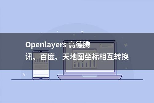 Openlayers 高德腾讯、百度、天地图坐标相互转换