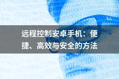 远程控制安卓手机：便捷、高效与安全的方法