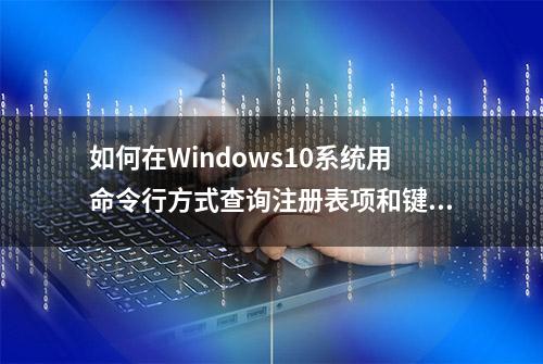 如何在Windows10系统用命令行方式查询注册表项和键值