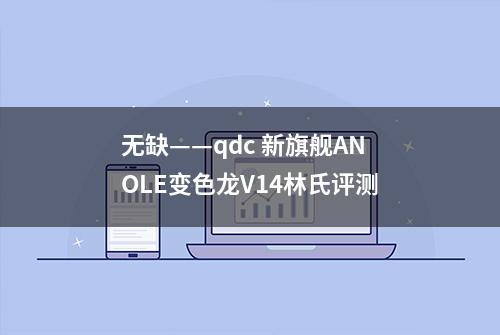 无缺——qdc 新旗舰ANOLE变色龙V14林氏评测