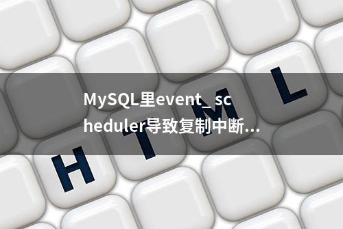 MySQL里event_ scheduler导致复制中断的故障分析-爱可生