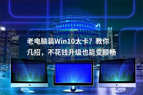 老电脑装Win10太卡？教你几招，不花钱升级也能变顺畅