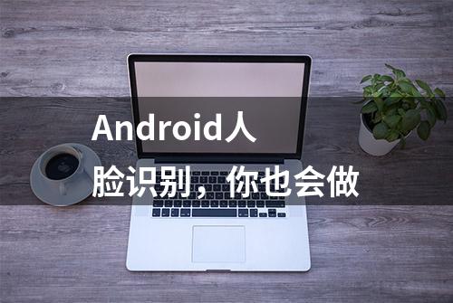 Android人脸识别，你也会做