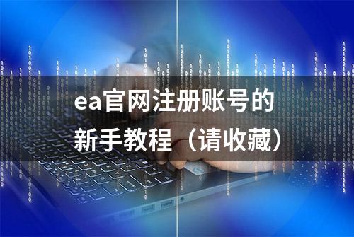 ea官网注册账号的新手教程（请收藏）