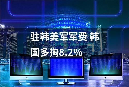 驻韩美军军费 韩国多掏8.2%