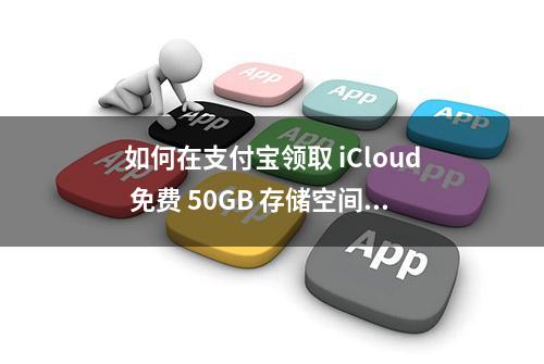 如何在支付宝领取 iCloud 免费 50GB 存储空间礼包