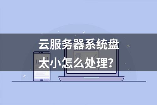 云服务器系统盘太小怎么处理？