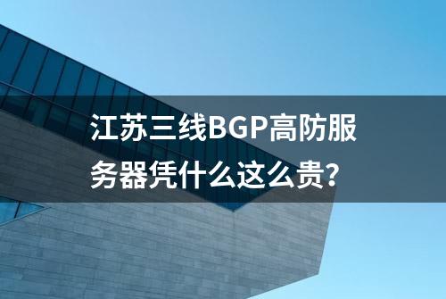 江苏三线BGP高防服务器凭什么这么贵？