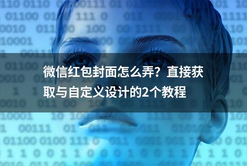 微信红包封面怎么弄？直接获取与自定义设计的2个教程