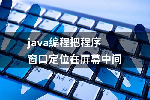 java编程把程序窗口定位在屏幕中间