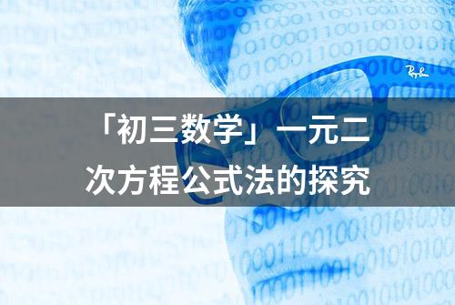 「初三数学」一元二次方程公式法的探究