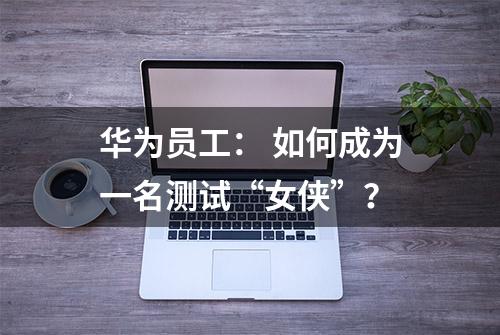 华为员工： 如何成为一名测试“女侠”？