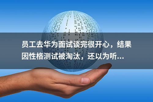 员工去华为面试谈完很开心，结果因性格测试被淘汰，还以为听错了