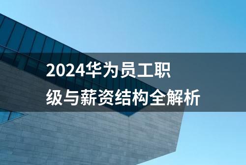 2024华为员工职级与薪资结构全解析