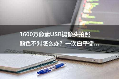 1600万像素USB摄像头拍照颜色不对怎么办？一次白平衡解决偏色