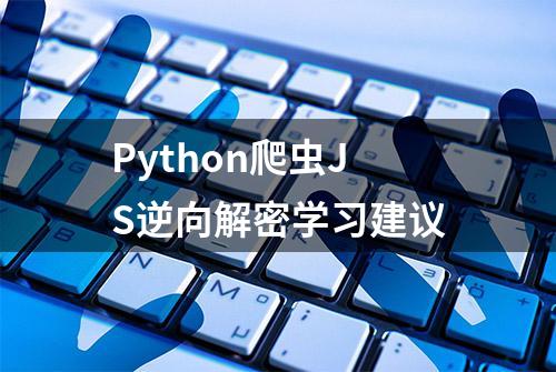 Python爬虫JS逆向解密学习建议