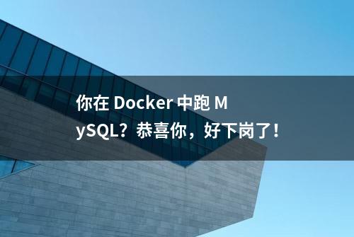 你在 Docker 中跑 MySQL？恭喜你，好下岗了！