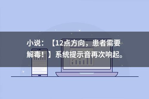 小说：【12点方向，患者需要解毒！】系统提示音再次响起。