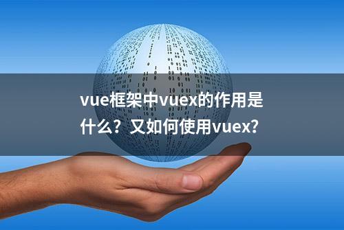 vue框架中vuex的作用是什么？又如何使用vuex？