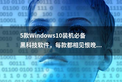 5款Windows10装机必备黑科技软件，每款都相见恨晚，还不赶紧收藏