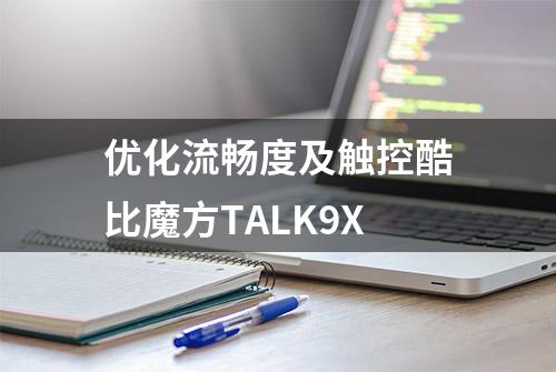 优化流畅度及触控酷比魔方TALK9X