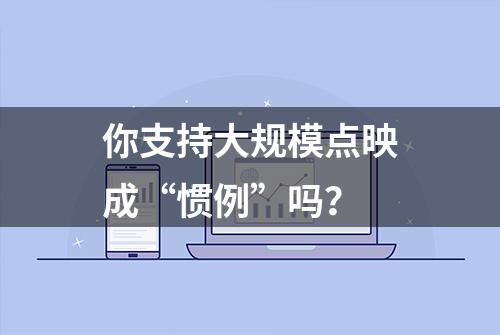 你支持大规模点映成“惯例”吗？