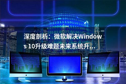 深度剖析：微软解决Windows 10升级难题未来系统升级的挑战与对策