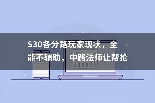 S30各分路玩家现状，全能不辅助，中路法师让帮抢