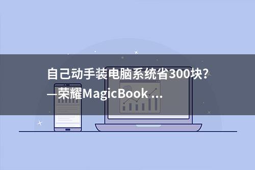 自己动手装电脑系统省300块？—荣耀MagicBook Pro科技尝鲜版分享