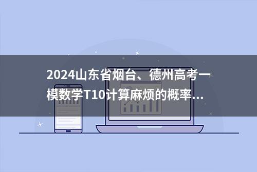 2024山东省烟台、德州高考一模数学T10计算麻烦的概率多选