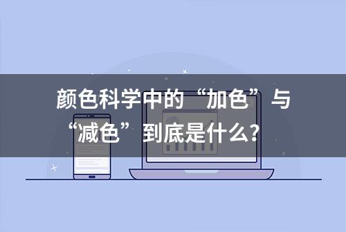 颜色科学中的“加色”与“减色”到底是什么？