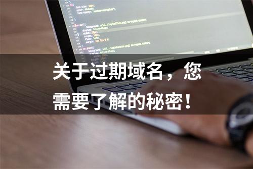 关于过期域名，您需要了解的秘密！