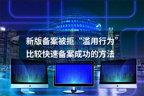 新版备案被拒“滥用行为”比较快速备案成功的方法